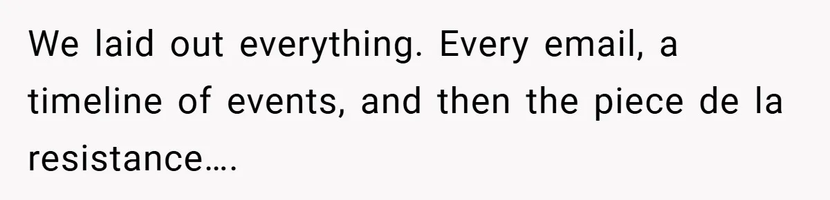 We laid out everything. Every email, a timeline of events, and then the piece de la resistance….
