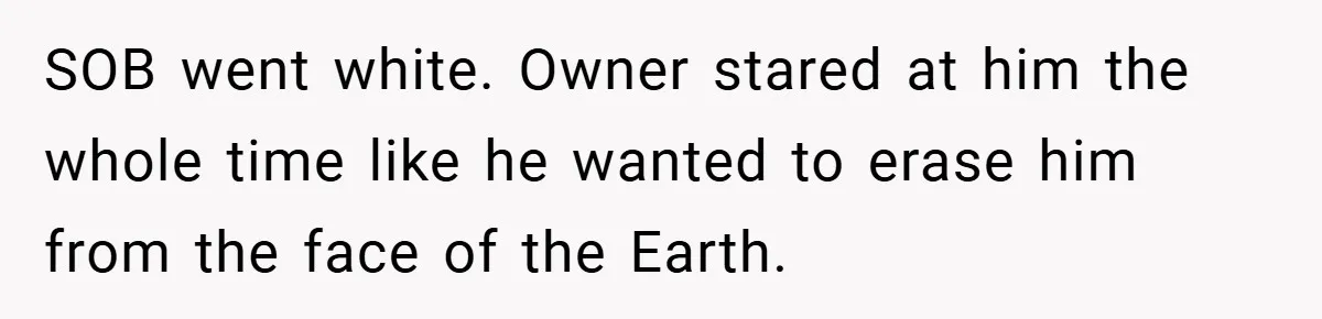 SOB went white. Owner stared at him the whole time like he wanted to erase him from the face of the Earth.