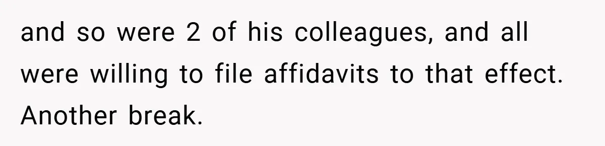 and so were 2 of his colleagues, and all were willing to file affidavits to that effect. Another break.