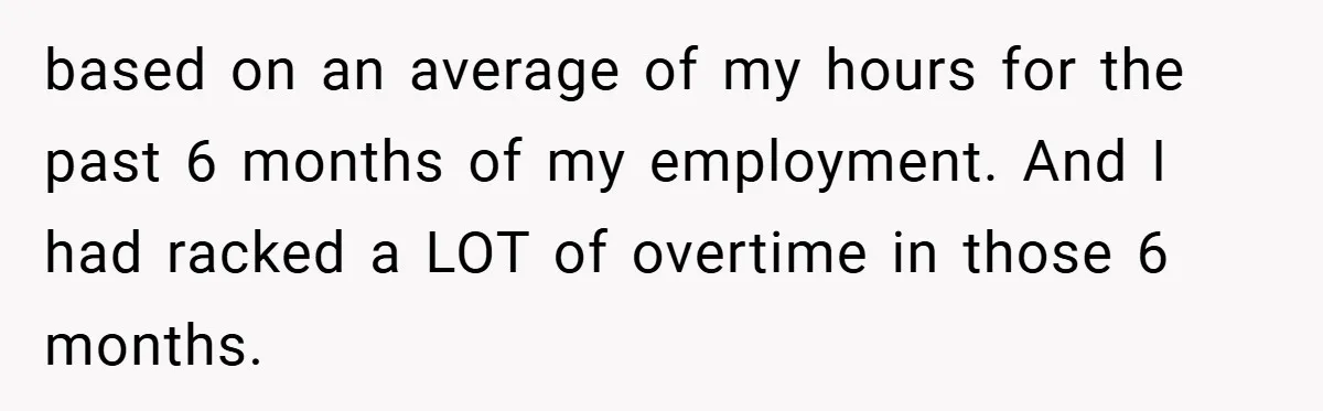based on an average of my hours for the past 6 months of my employment. And I had racked a LOT of overtime in those 6 months.