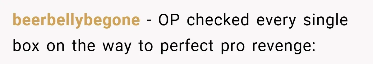 beerbellybegone − OP checked every single box on the way to perfect pro revenge:
