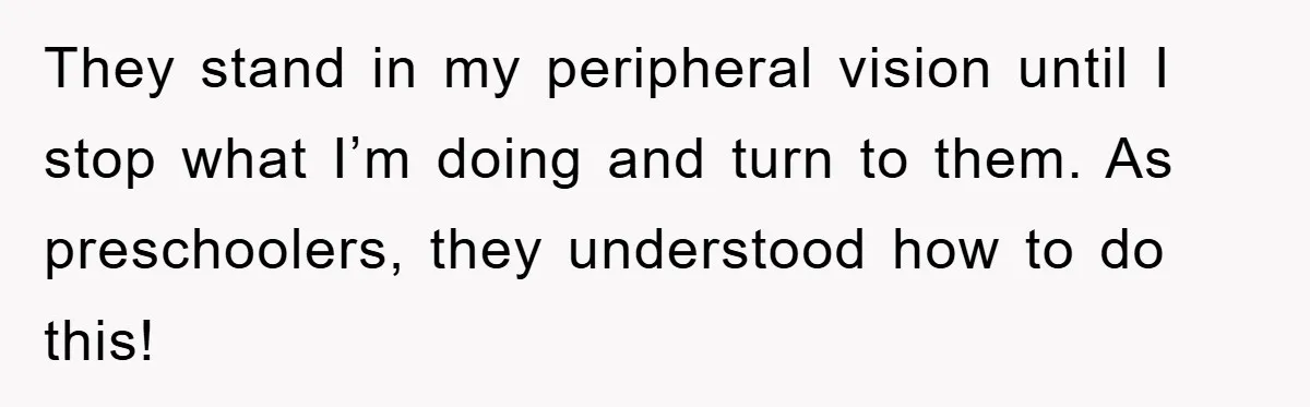 Man Working From Home “Trains” His Wife Like A Cat During Meetings, Internet Divided They stand in my peripheral vision until I stop what I’m doing and turn to them. As preschoolers, they understood how to do this!