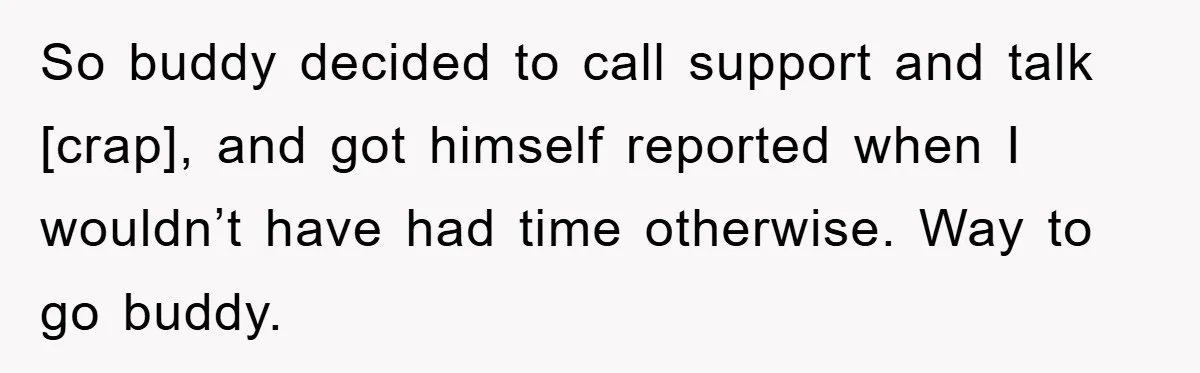 So buddy decided to call support and talk [crap], and got himself reported when I wouldn’t have had time otherwise. Way to go buddy.