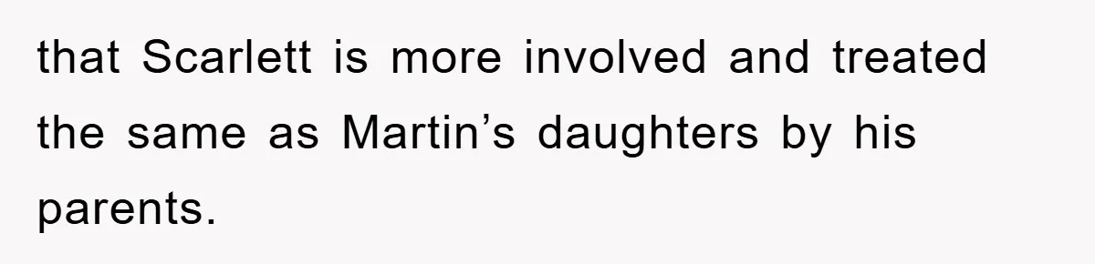 that Scarlett is more involved and treated the same as Martin’s daughters by his parents.