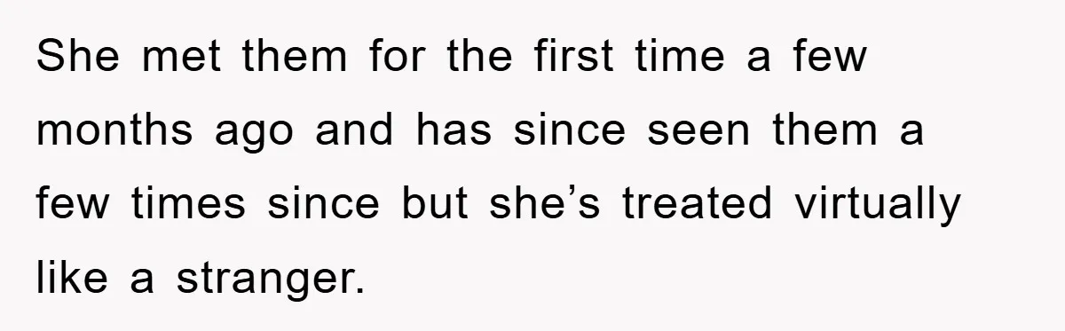 She met them for the first time a few months ago and has since seen them a few times since but she’s treated virtually like a stranger.