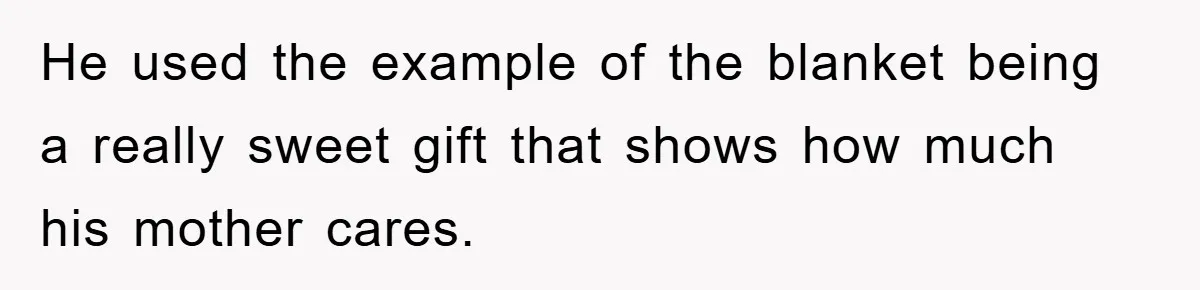 He used the example of the blanket being a really sweet gift that shows how much his mother cares.