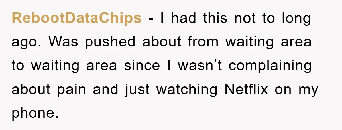 RebootDataChips - I had this not to long ago. Was pushed about from waiting area to waiting area since I wasn’t complaining about pain and just watching Netflix on my...