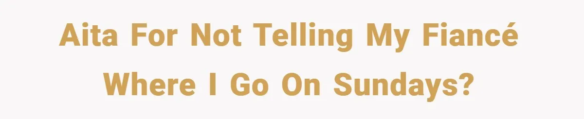 AITA for not telling my fiancé where I go on Sundays?