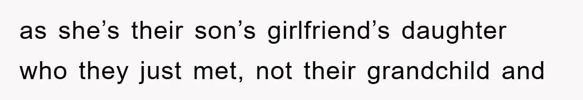 as she’s their son’s girlfriend’s daughter who they just met, not their grandchild and