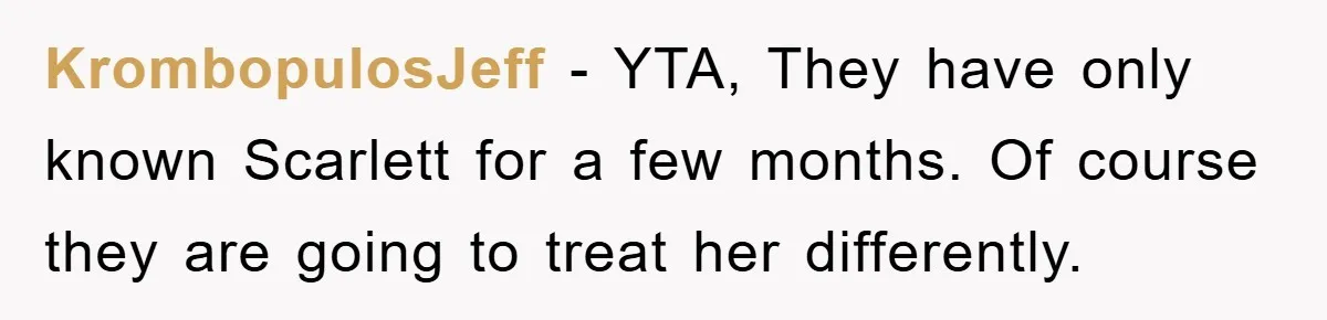 KrombopulosJeff − YTA, They have only known Scarlett for a few months. Of course they are going to treat her differently.