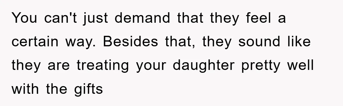 You can't just demand that they feel a certain way. Besides that, they sound like they are treating your daughter pretty well with the gifts