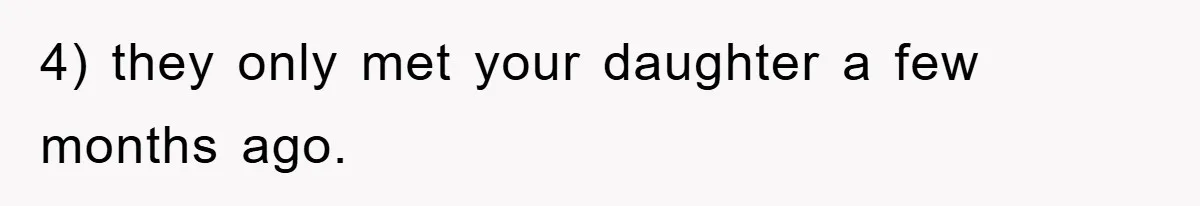 4) they only met your daughter a few months ago.