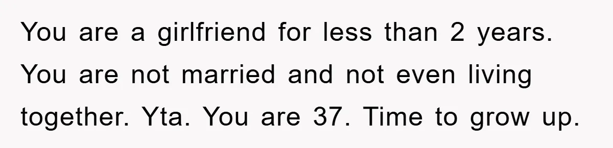 You are a girlfriend for less than 2 years. You are not married and not even living together. Yta. You are 37. Time to grow up.