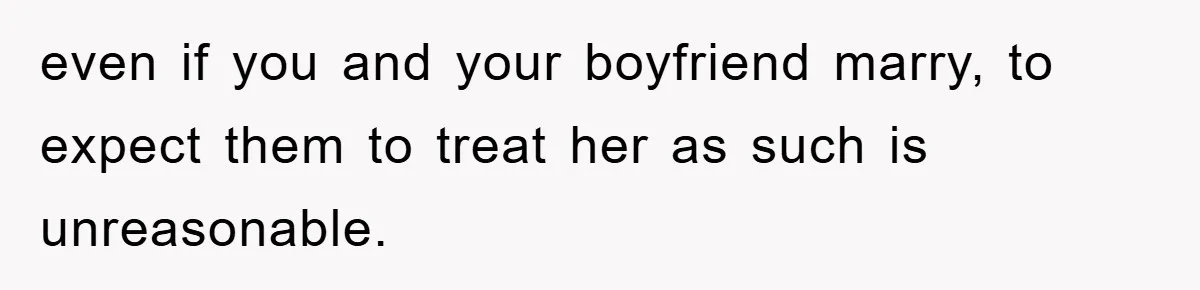 even if you and your boyfriend marry, to expect them to treat her as such is unreasonable.