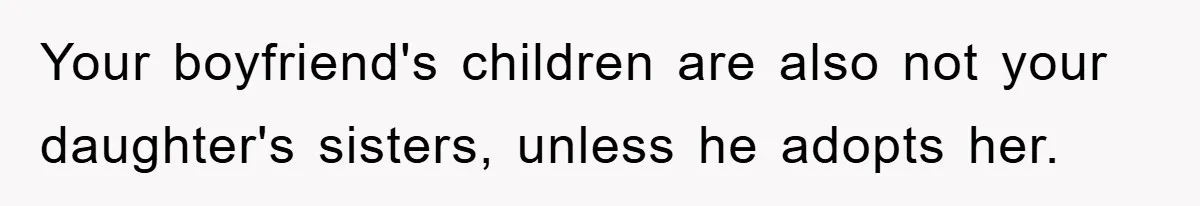 Your boyfriend's children are also not your daughter's sisters, unless he adopts her.