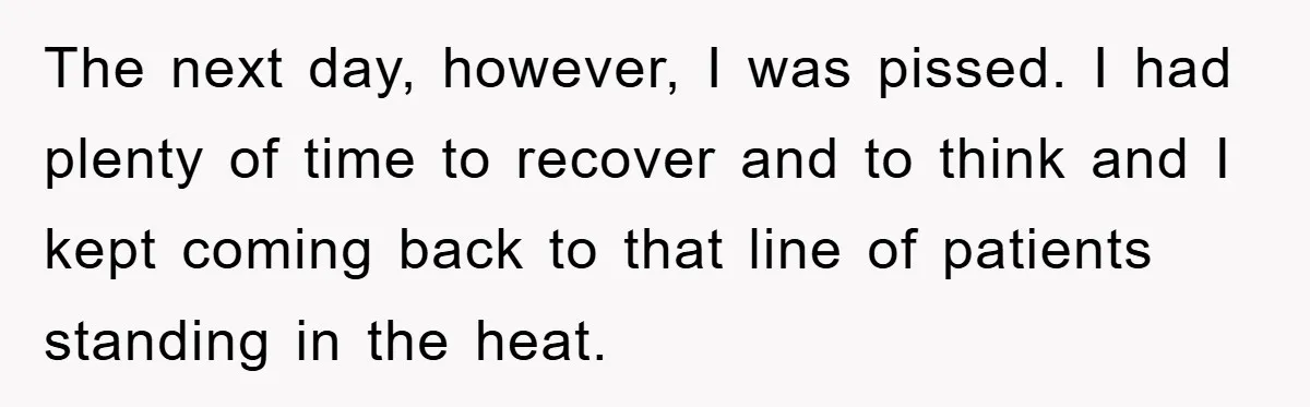 The next day, however, I was pissed. I had plenty of time to recover and to think and I kept coming back to that line of patients standing in the...