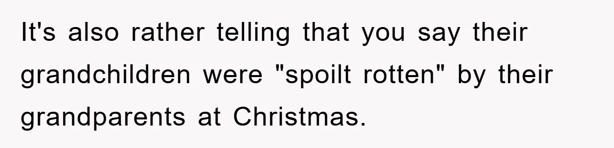 It's also rather telling that you say their grandchildren were "spoilt rotten" by their grandparents at Christmas.
