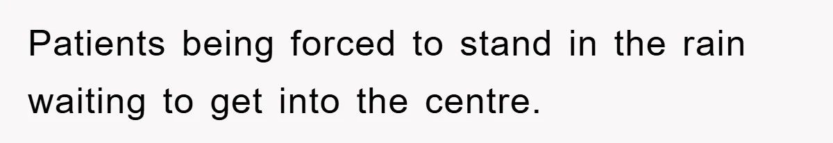 Patients being forced to stand in the rain waiting to get into the centre.