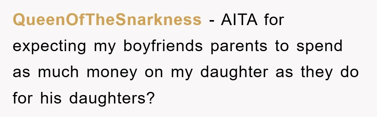 QueenOfTheSnarkness − AITA for expecting my boyfriends parents to spend as much money on my daughter as they do for his daughters?