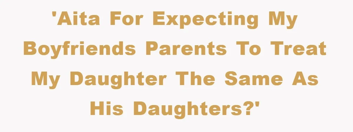 'AITA for expecting my boyfriends parents to treat my daughter the same as his daughters?'