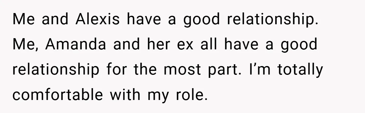 Me and Alexis have a good relationship. Me, Amanda and her ex all have a good relationship for the most part. I’m totally comfortable with my role.