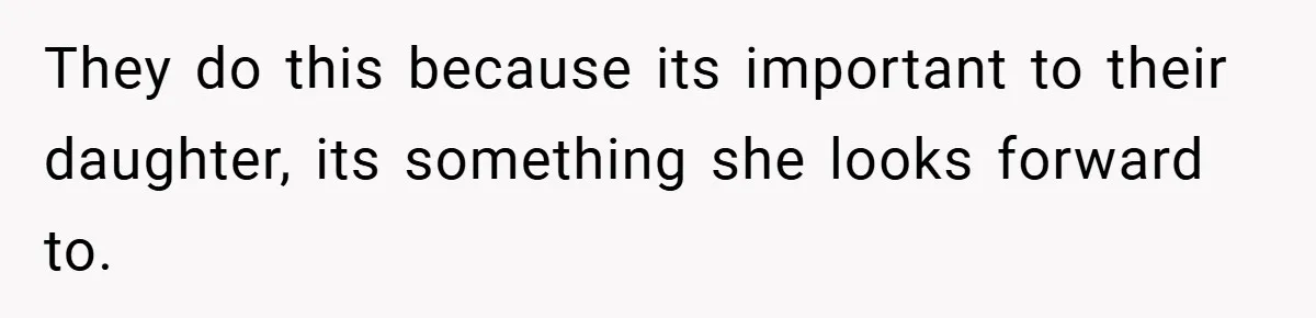 They do this because its important to their daughter, its something she looks forward to.