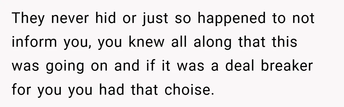 They never hid or just so happened to not inform you, you knew all along that this was going on and if it was a deal breaker for you you...