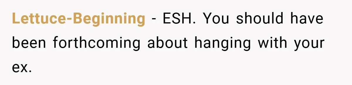 Lettuce-Beginning − ESH. You should have been forthcoming about hanging with your ex.