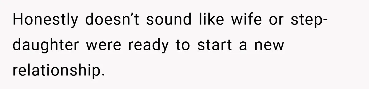 Honestly doesn’t sound like wife or step-daughter were ready to start a new relationship.