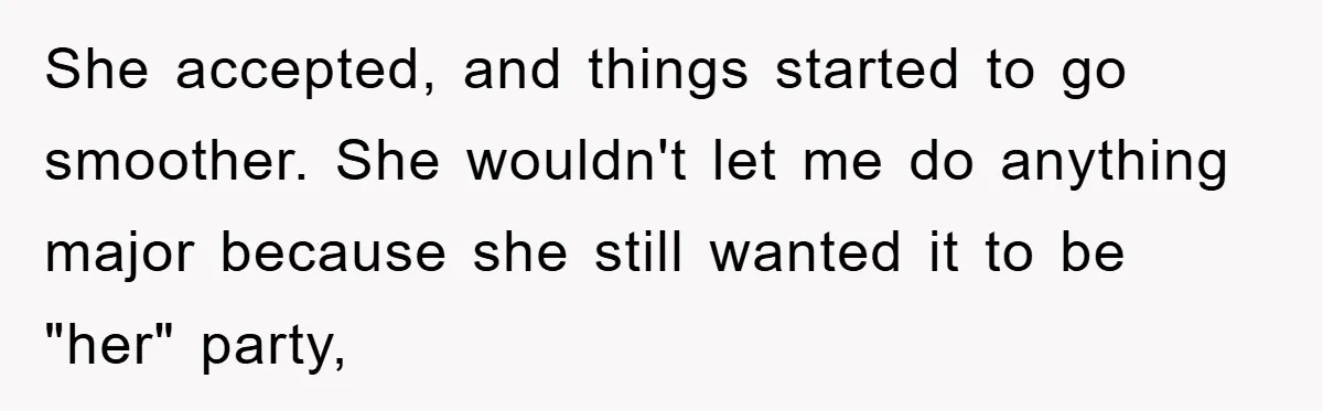 She accepted, and things started to go smoother. She wouldn't let me do anything major because she still wanted it to be "her" party,