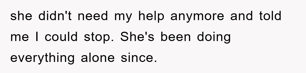 she didn't need my help anymore and told me I could stop. She's been doing everything alone since.