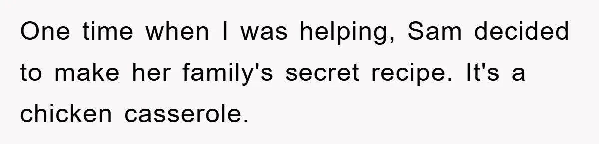 One time when I was helping, Sam decided to make her family's secret recipe. It's a chicken casserole.