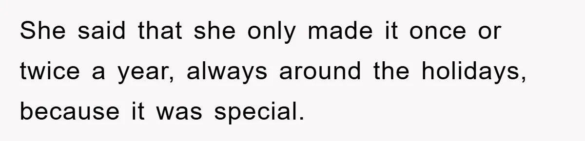 She said that she only made it once or twice a year, always around the holidays, because it was special.
