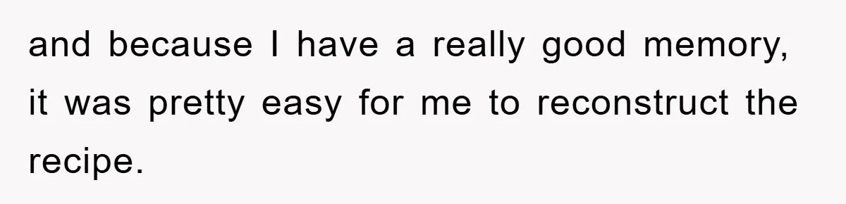 and because I have a really good memory, it was pretty easy for me to reconstruct the recipe.