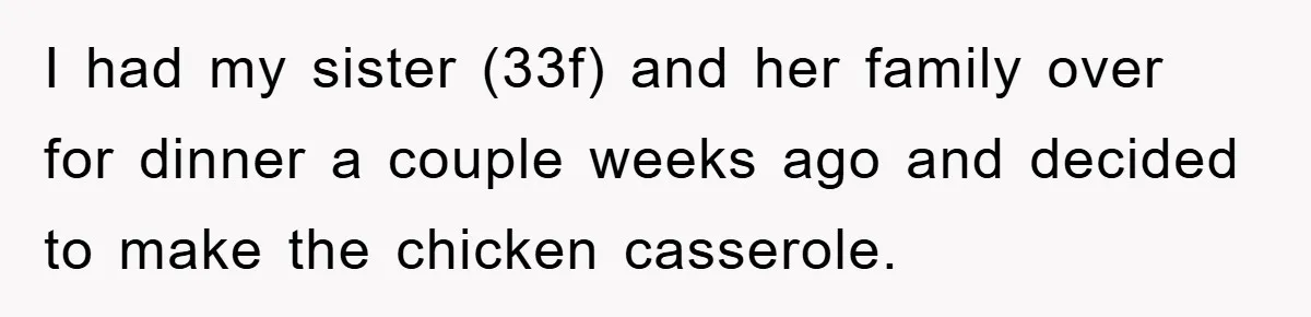 I had my sister (33f) and her family over for dinner a couple weeks ago and decided to make the chicken casserole.