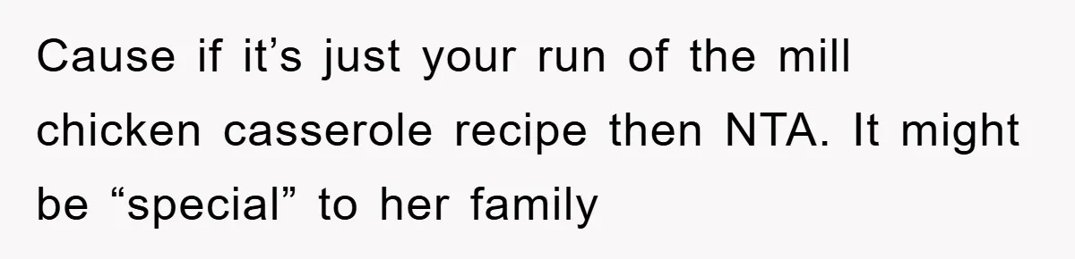 Cause if it’s just your run of the mill chicken casserole recipe then NTA. It might be “special” to her family