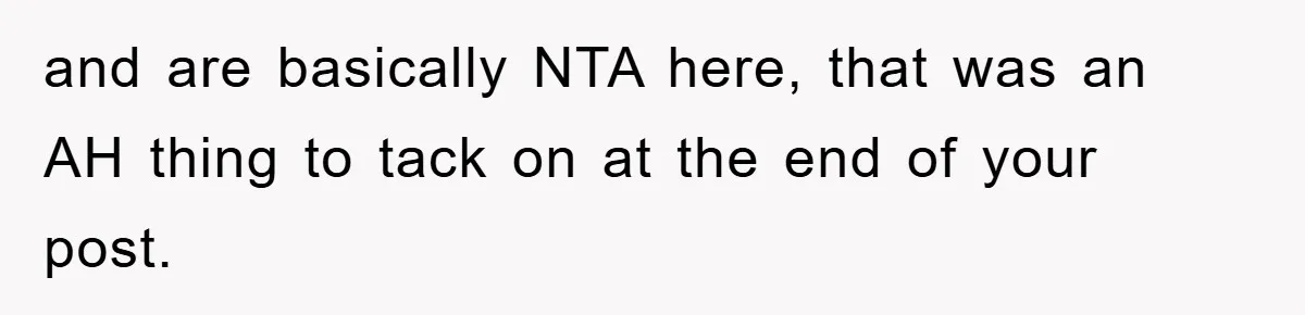 and are basically NTA here, that was an AH thing to tack on at the end of your post.