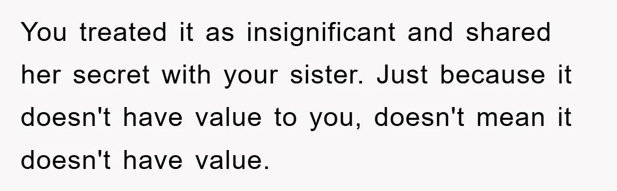 You treated it as insignificant and shared her secret with your sister. Just because it doesn't have value to you, doesn't mean it doesn't have value.