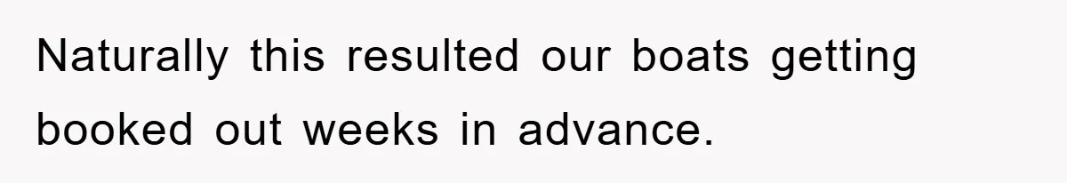 Naturally this resulted our boats getting booked out weeks in advance.