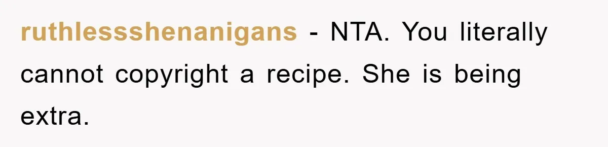 ruthlessshenanigans − NTA. You literally cannot copyright a recipe. She is being extra.