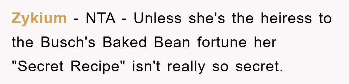 Zykium − NTA - Unless she's the heiress to the Busch's Baked Bean fortune her "Secret Recipe" isn't really so secret.