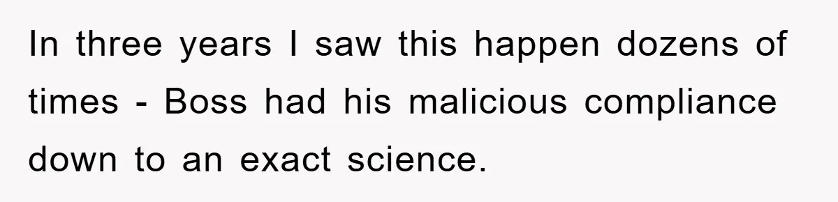 In three years I saw this happen dozens of times - Boss had his malicious compliance down to an exact science.