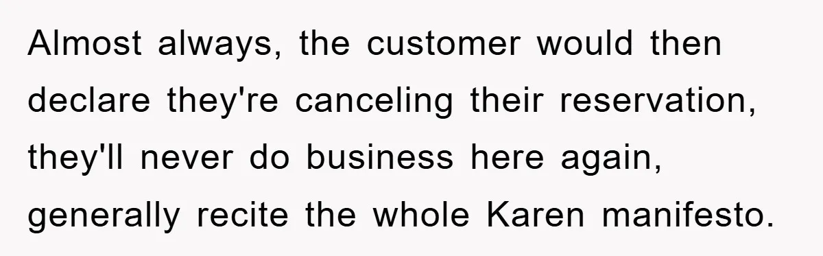 Almost always, the customer would then declare they're canceling their reservation, they'll never do business here again, generally recite the whole Karen manifesto.