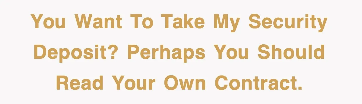 You want to take my security deposit? Perhaps you should read your own contract.