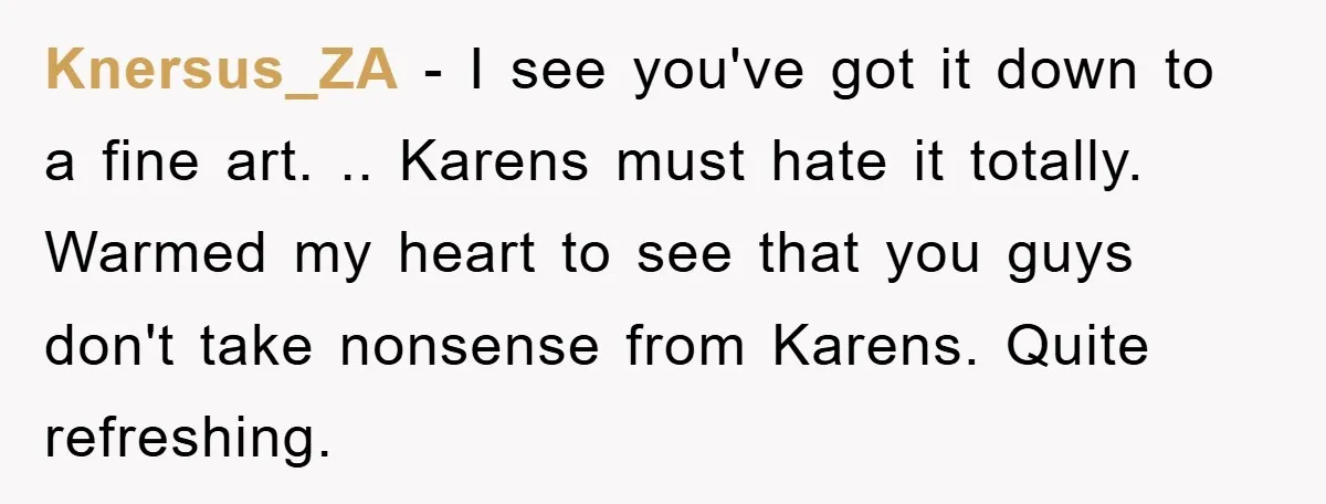 Knersus_ZA - I see you've got it down to a fine art. .. Karens must hate it totally. Warmed my heart to see that you guys don't take nonsense from...