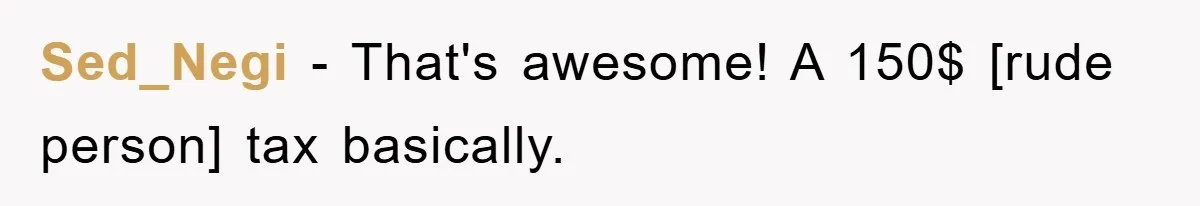 Sed_Negi - That's awesome! A 150$ [rude person] tax basically.