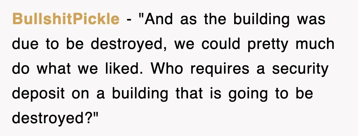 BullshitPickle - "And as the building was due to be destroyed, we could pretty much do what we liked. Who requires a security deposit on a building that is going...