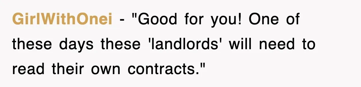 GirlWithOnei - "Good for you! One of these days these 'landlords' will need to read their own contracts."