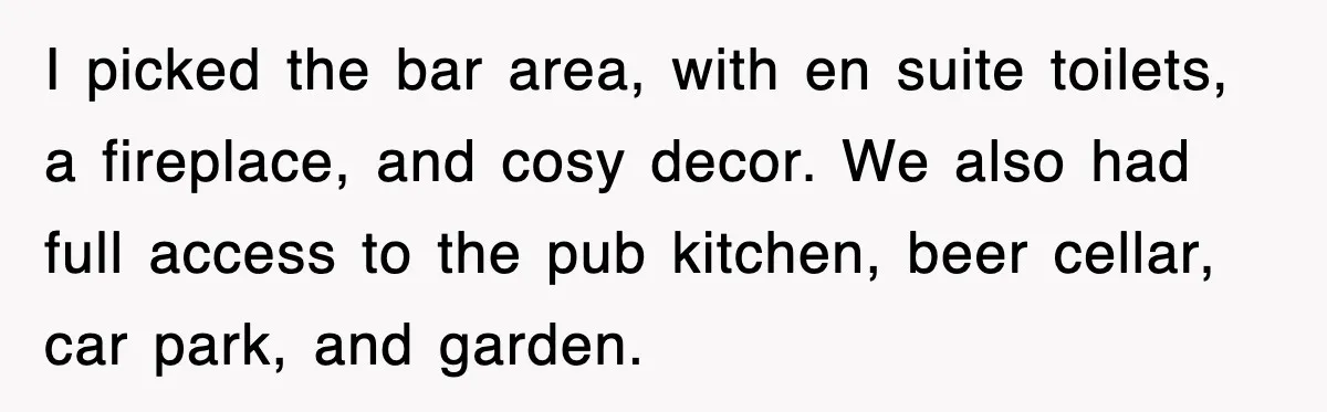 I picked the bar area, with en suite toilets, a fireplace, and cosy decor. We also had full access to the pub kitchen, beer cellar, car park, and garden.