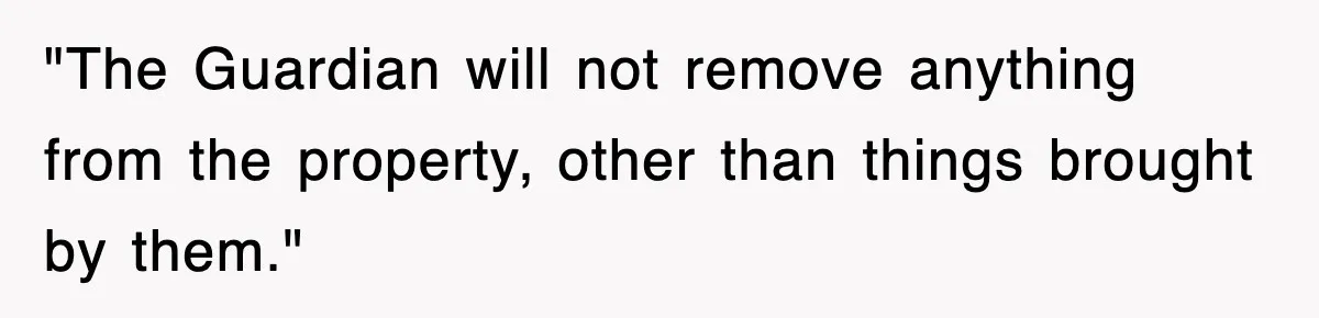 "The Guardian will not remove anything from the property, other than things brought by them."
